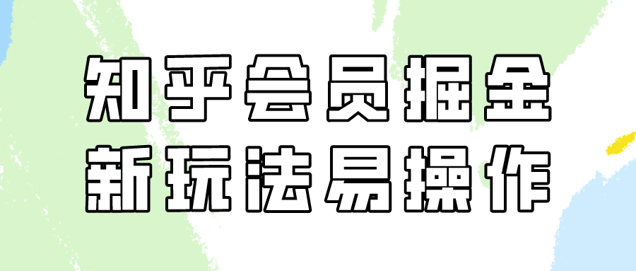 知乎会员掘金，新玩法易变现，新手也可日入300元-创业网