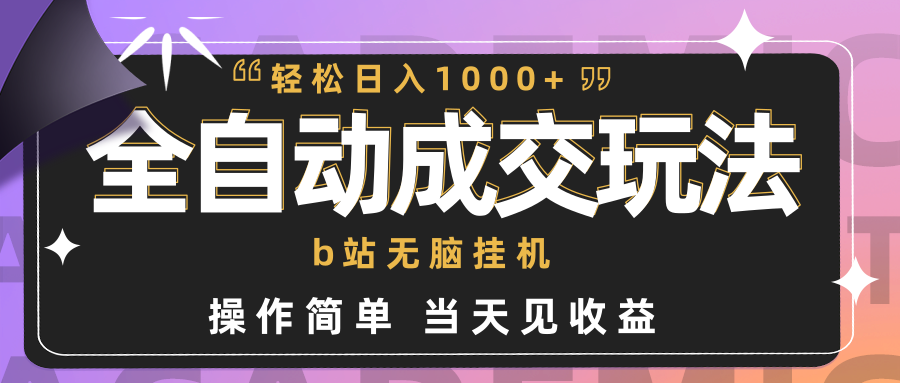 全自动成交  b站无脑挂机 小白闭眼操作 轻松日入1000+ 操作简单 当天见收益-创业网