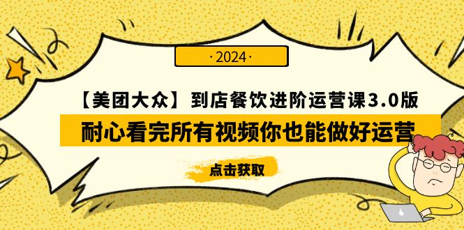 【美团-大众】到店餐饮 进阶运营课3.0版，耐心看完所有视频你也能做好运营-创业网