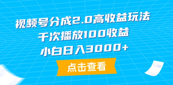 视频号分成2.0高收益玩法，千次播放100收益，小白日入3000+-创业网