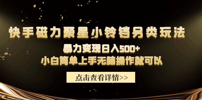 快手磁力聚星小铃铛另类玩法，暴力变现日入500+小白简单上手无脑操作就可以-创业网