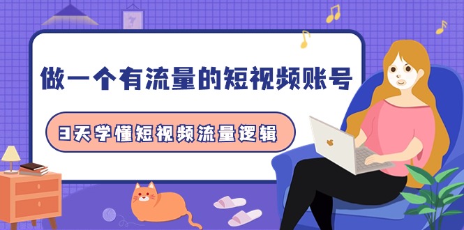 做一个 有流量的短视频账号，3天学懂短视频流量逻辑-创业网