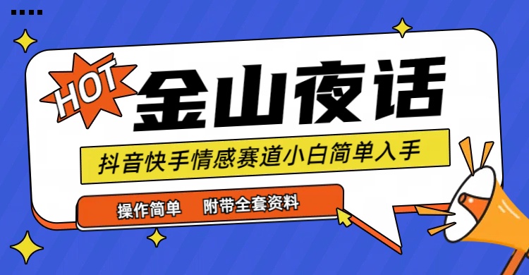 抖音快手“情感矛盾”赛道-金山夜话，话题自带流量虚拟变现-附全集资料-创业网