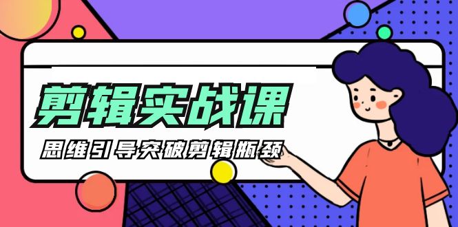 -剪辑实操课 思维引导突破剪辑瓶颈-创业网