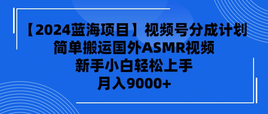 【2024蓝海项目】视频号分成计划，无脑搬运国外ASMR视频，新手小白轻松…-创业网