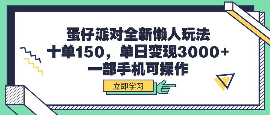 蛋仔派对全新懒人玩法，十单150，单日变现3000+，一部手机可操作-创业网