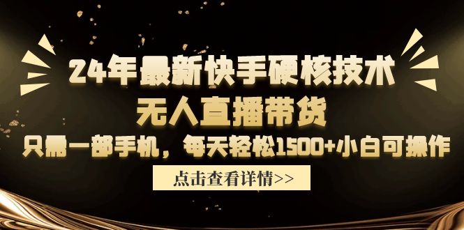 24年最新快手硬核技术无人直播带货，只需一部手机 每天轻松1500+小白可操作-创业网