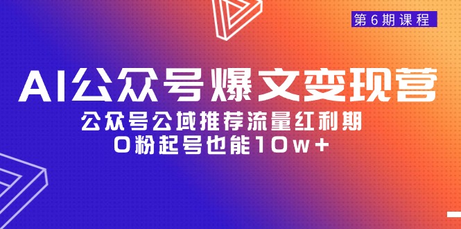 AI公众号爆文-变现营06期，公众号公域推荐流量红利期，0粉起号也能10w+-创业网