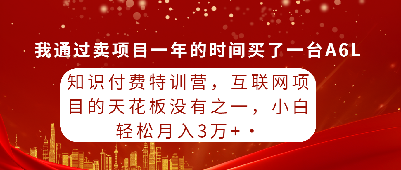 知识付费特训营，互联网项目的天花板，没有之一，小白轻轻松松月入三万+-创业网