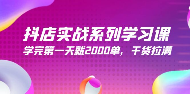 抖店实战系列学习课，学完第一天就2000单，干货拉满-创业网