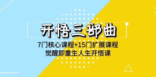 开悟 三部曲 7门核心课程+15门扩展课程，觉醒即重生人生开悟课(高清无水印)-创业网