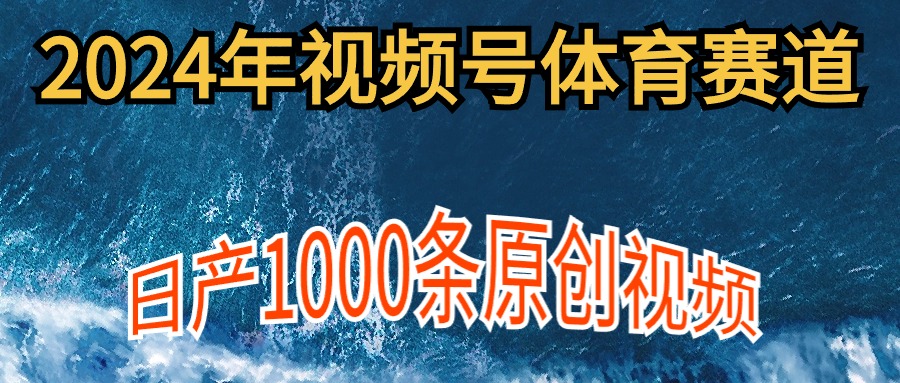 2024年体育赛道视频号，新手轻松操作， 日产1000条原创视频,多账号多撸分成-创业网