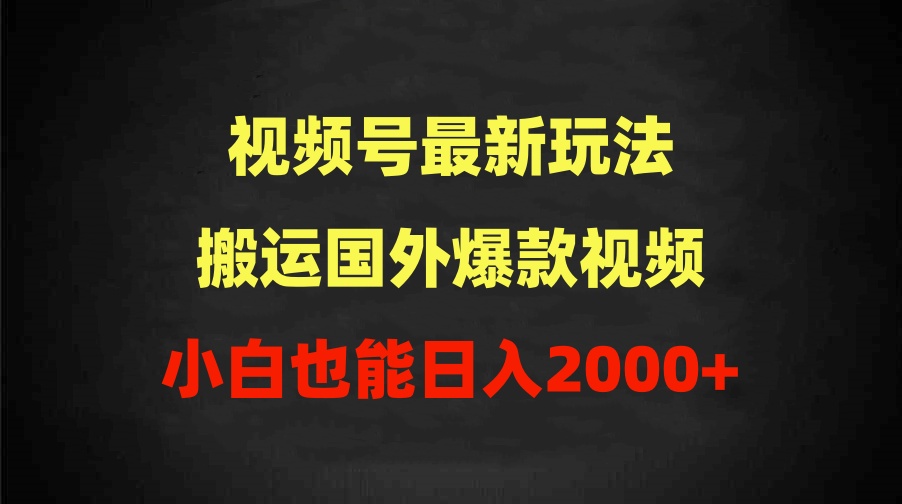 2024视频号最新玩法，搬运国外爆款视频，100%过原创，小白也能日入2000+-创业网