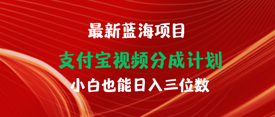 最新蓝海项目 支付宝视频频分成计划 小白也能日入三位数-创业网