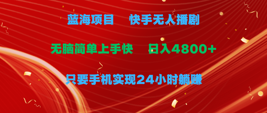 蓝海项目，快手无人播剧，一天收益4800+，手机也能实现24小时躺赚，无脑…-创业网