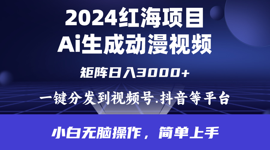 2024年红海项目.通过ai制作动漫视频.每天几分钟。日入3000+.小白无脑操…-创业网