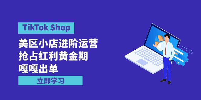 TikTok Shop-美区小店进阶运营，抢占红利黄金期 嘎嘎出单-创业网