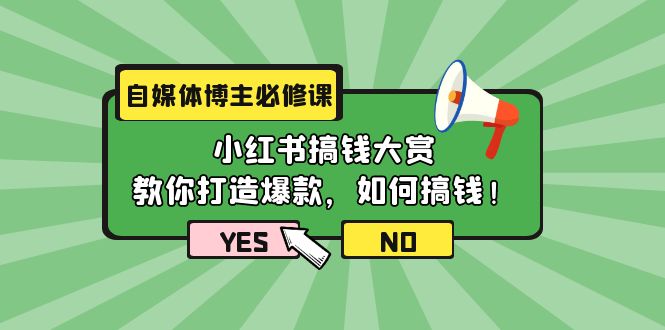 自媒体博主必修课：小红书搞钱大赏，教你打造爆款，如何搞钱-创业网