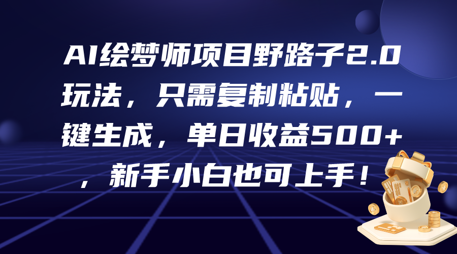 AI绘梦师项目野路子2.0玩法，只需复制粘贴，一键生成，单日收益500+，新…-创业网