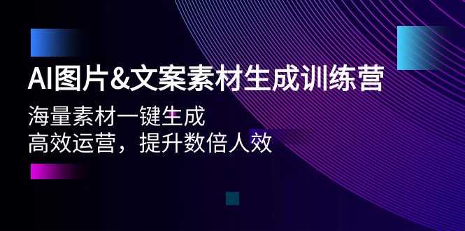 AI图片&文案素材生成训练营，海量素材一键生成 高效运营 提升数倍人效-创业网