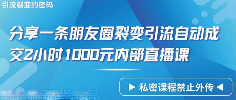 仅靠分享一条朋友圈裂变引流自动成交2小时1000内部直播课程-创业网