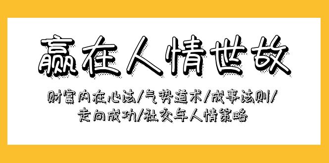 赢在-人情世故：财富内在心法/气势道术/成事法则/走向成功/社交与人情策略-创业网