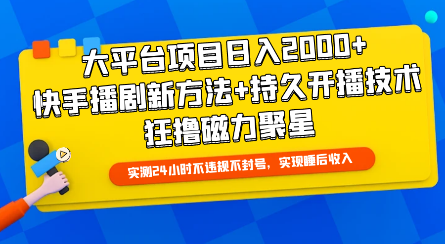 大平台项目日入2000+，快手播剧新方法+持久开播技术，狂撸磁力聚星-创业网