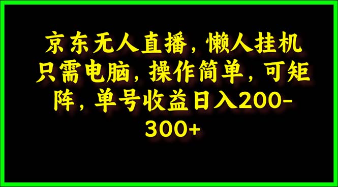 京东无人直播，电脑挂机，操作简单，懒人专属，可矩阵操作 单号日入200-300-创业网