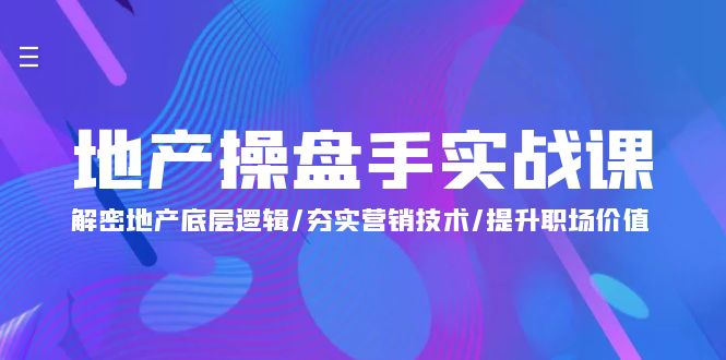 地产 操盘手实战课：解密地产底层逻辑/夯实营销技术/提升职场价值-创业网