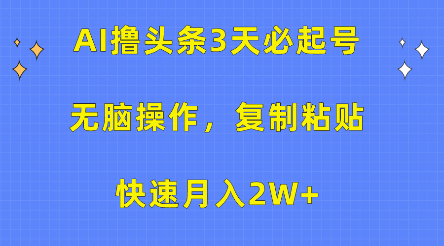 AI撸头条3天必起号，无脑操作3分钟1条，复制粘贴快速月入2W+-创业网