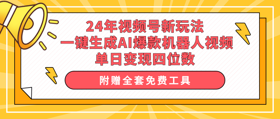 24年视频号新玩法 一键生成AI爆款机器人视频，单日轻松变现四位数-创业网