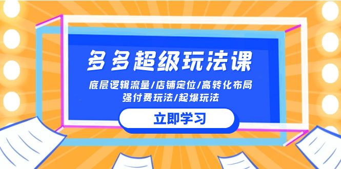 2024多多 超级玩法课 流量底层逻辑/店铺定位/高转化布局/强付费/起爆玩法-创业网