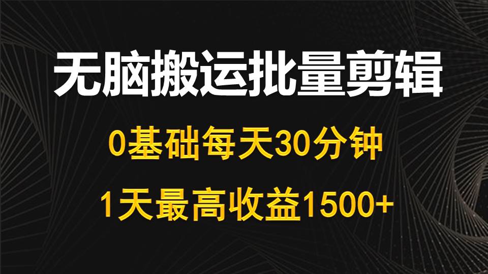 每天30分钟，0基础无脑搬运批量剪辑，1天最高收益1500+-创业网