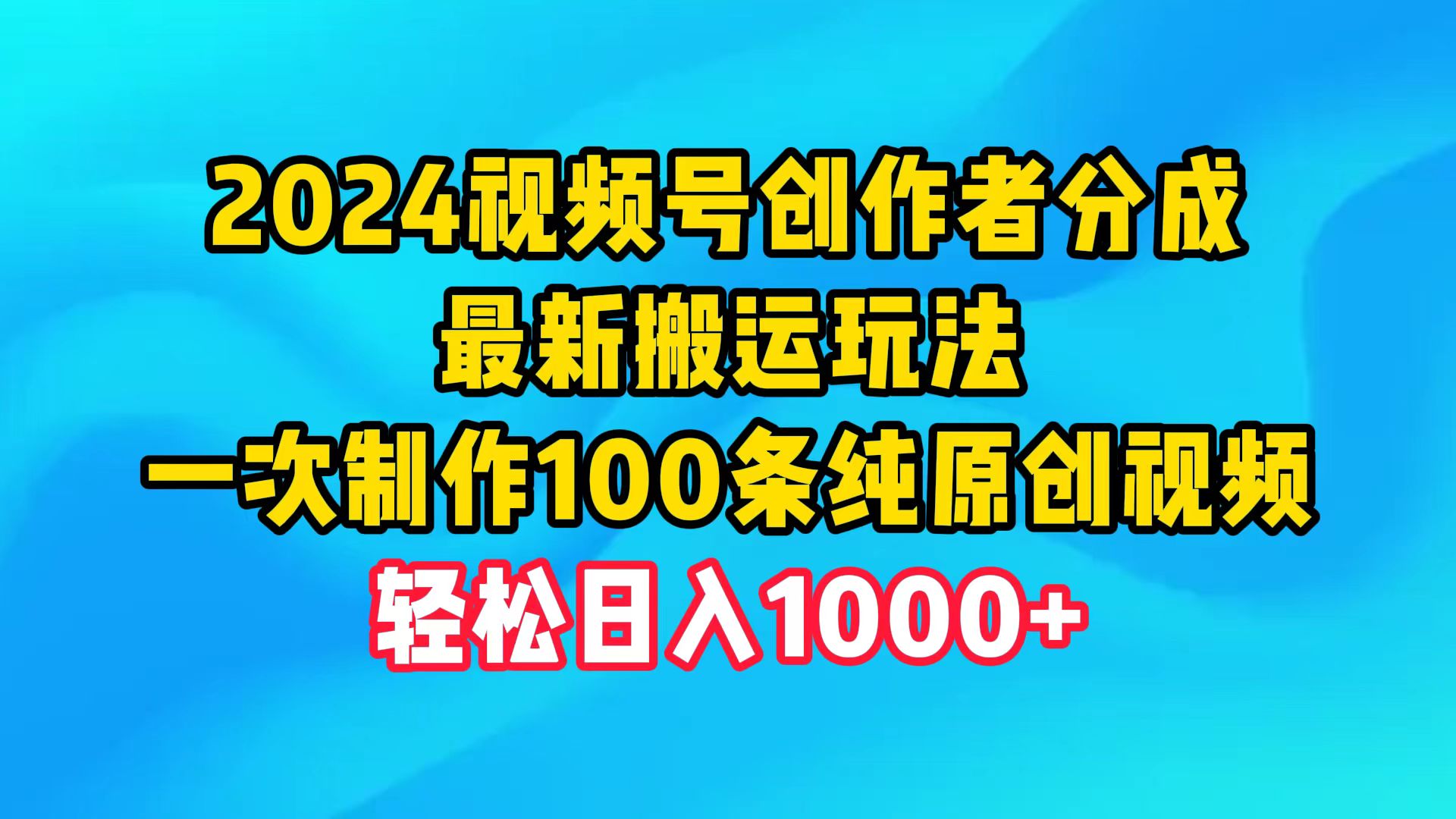 2024视频号创作者分成，最新搬运玩法，一次制作100条纯原创视频，日入1000+-创业网