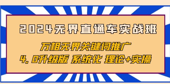 2024无界直通车实战班，万相无界关键词推广，4.0升级版 系统化 理论+实操-创业网