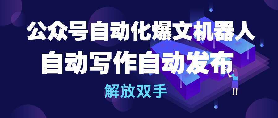 公众号流量主自动化爆文机器人，自动写作自动发布，解放双手-创业网