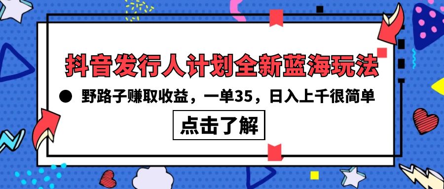 抖音发行人计划全新蓝海玩法，野路子赚取收益，一单35，日入上千很简单!-创业网