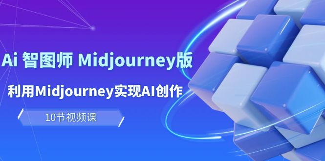 玩赚Ai 智图师 Midjourney版：利用Midjourney实现AI创作及变现-创业网