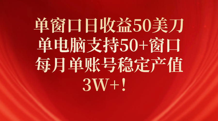 单窗口日收益50美刀，单电脑支持50+窗口，每月单账号稳定产值3W+！-创业网