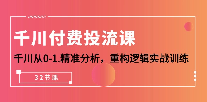 千川-付费投流课，千川从0-1.精准分析，重构逻辑实战训练-创业网