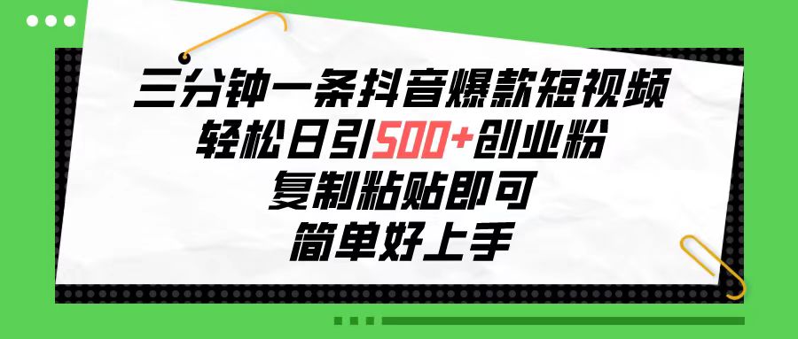 三分钟一条抖音爆款短视频，轻松日引500+创业粉，复制粘贴即可，简单好…-创业网