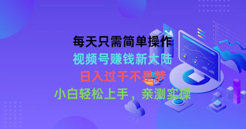 每天只需简单操作，视频号赚钱新大陆，日入过千不是梦，小白轻松上手，…-创业网