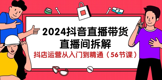 2024抖音直播带货-直播间拆解：抖店运营从入门到精通-创业网