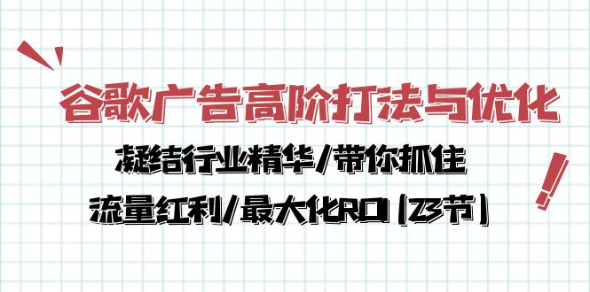 谷歌广告高阶打法与优化，凝结行业精华/带你抓住流量红利/最大化ROI(23节)-创业网