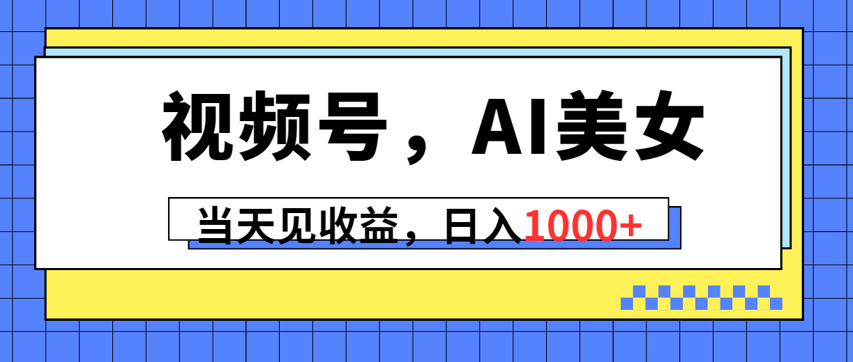 视频号，Ai美女，当天见收益，日入1000+-创业网