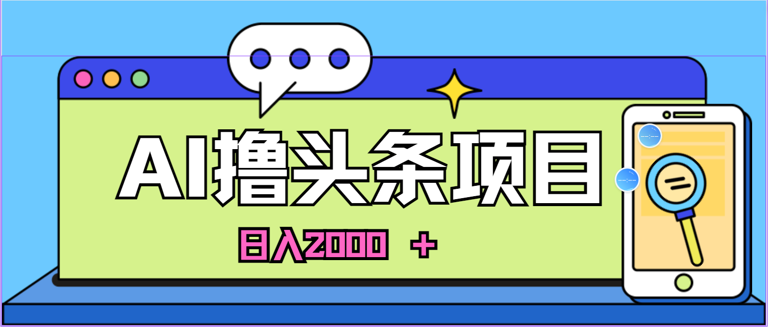 蓝海项目，AI撸头条，当天起号，第二天见收益，小白可做，日入2000＋的…-创业网