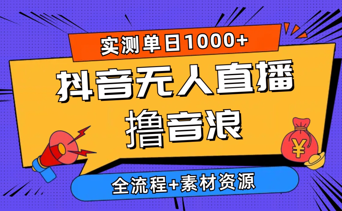 2024抖音无人直播撸音浪新玩法 日入1000+ 全流程+素材资源-创业网