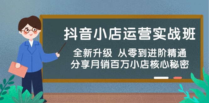 抖音小店运营实战班，全新升级 从零到进阶精通 分享月销百万小店核心秘密-创业网