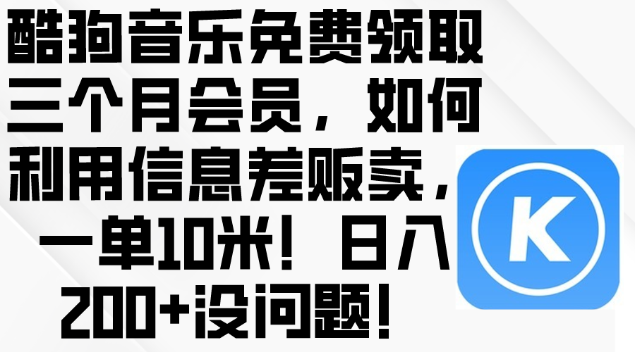 酷狗音乐免费领取三个月会员，利用信息差贩卖，一单10米！日入200+没问题-创业网