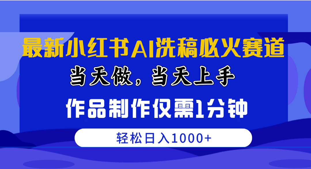 最新小红书AI洗稿必火赛道，当天做当天上手 作品制作仅需1分钟，日入1000+-创业网